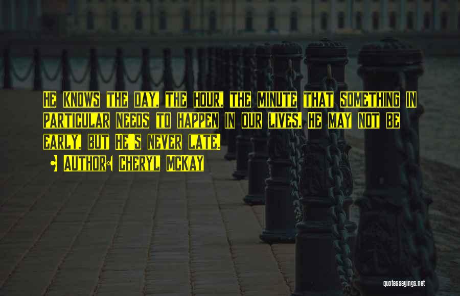 Cheryl McKay Quotes: He Knows The Day, The Hour, The Minute That Something In Particular Needs To Happen In Our Lives. He May