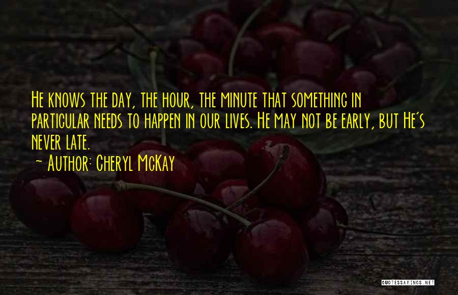 Cheryl McKay Quotes: He Knows The Day, The Hour, The Minute That Something In Particular Needs To Happen In Our Lives. He May