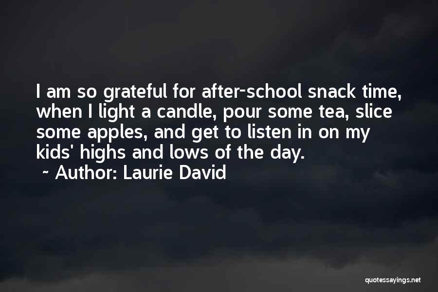 Laurie David Quotes: I Am So Grateful For After-school Snack Time, When I Light A Candle, Pour Some Tea, Slice Some Apples, And