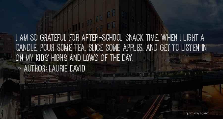 Laurie David Quotes: I Am So Grateful For After-school Snack Time, When I Light A Candle, Pour Some Tea, Slice Some Apples, And