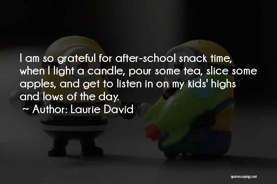 Laurie David Quotes: I Am So Grateful For After-school Snack Time, When I Light A Candle, Pour Some Tea, Slice Some Apples, And