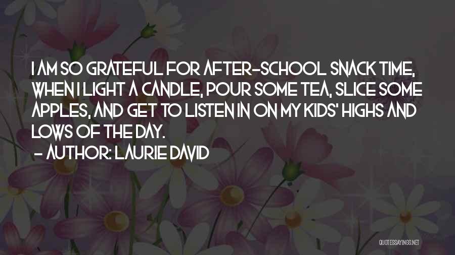 Laurie David Quotes: I Am So Grateful For After-school Snack Time, When I Light A Candle, Pour Some Tea, Slice Some Apples, And