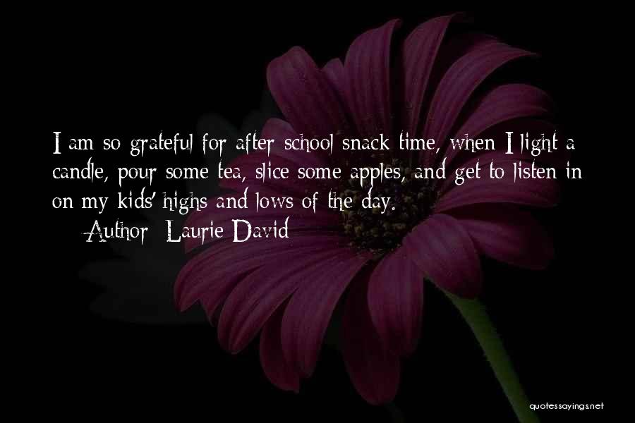 Laurie David Quotes: I Am So Grateful For After-school Snack Time, When I Light A Candle, Pour Some Tea, Slice Some Apples, And