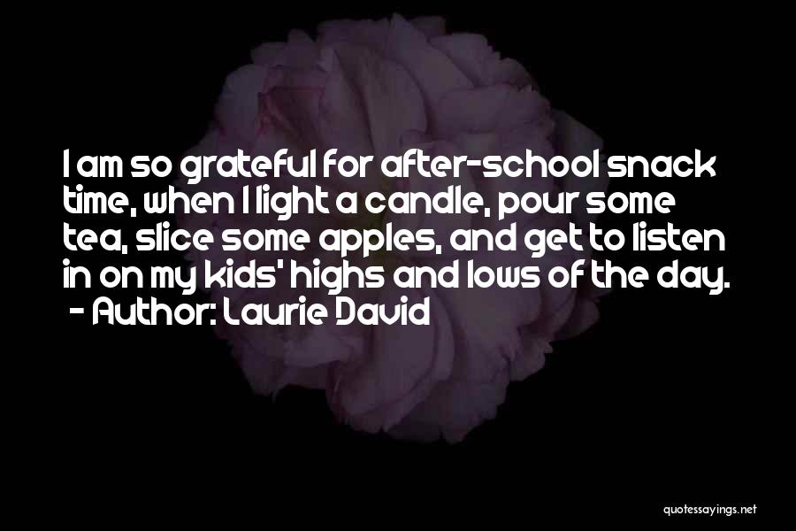 Laurie David Quotes: I Am So Grateful For After-school Snack Time, When I Light A Candle, Pour Some Tea, Slice Some Apples, And