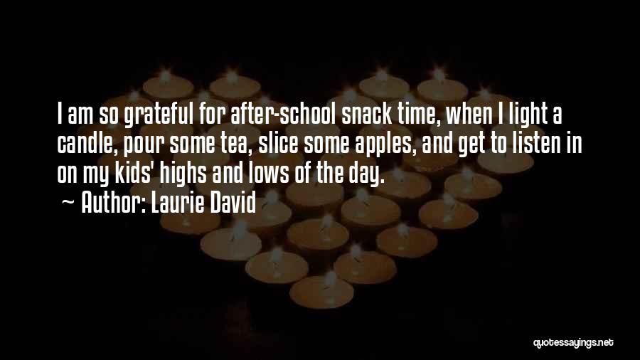 Laurie David Quotes: I Am So Grateful For After-school Snack Time, When I Light A Candle, Pour Some Tea, Slice Some Apples, And