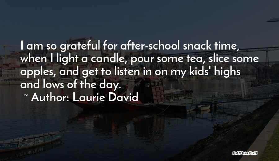 Laurie David Quotes: I Am So Grateful For After-school Snack Time, When I Light A Candle, Pour Some Tea, Slice Some Apples, And