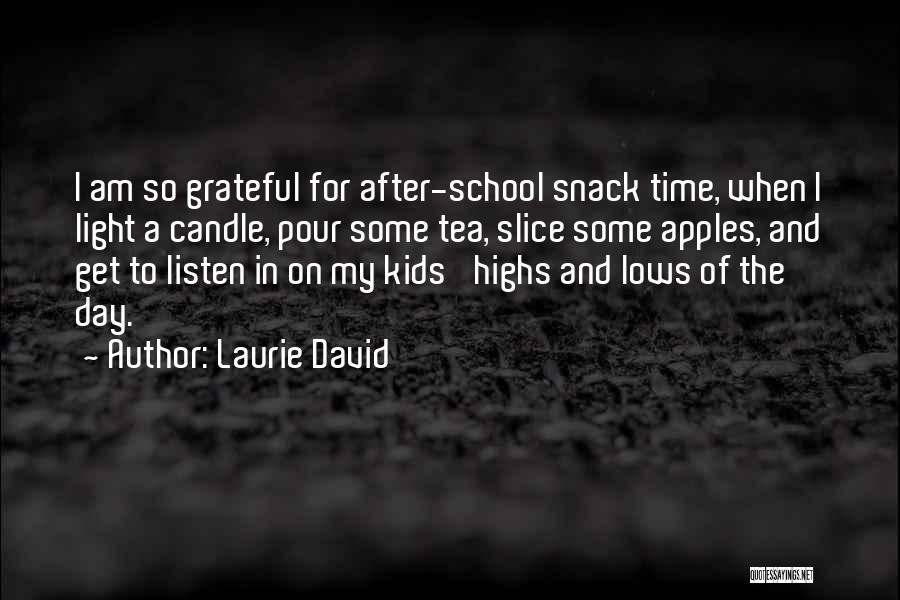 Laurie David Quotes: I Am So Grateful For After-school Snack Time, When I Light A Candle, Pour Some Tea, Slice Some Apples, And