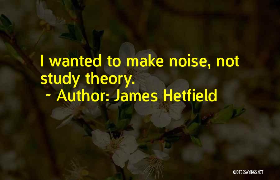 James Hetfield Quotes: I Wanted To Make Noise, Not Study Theory.