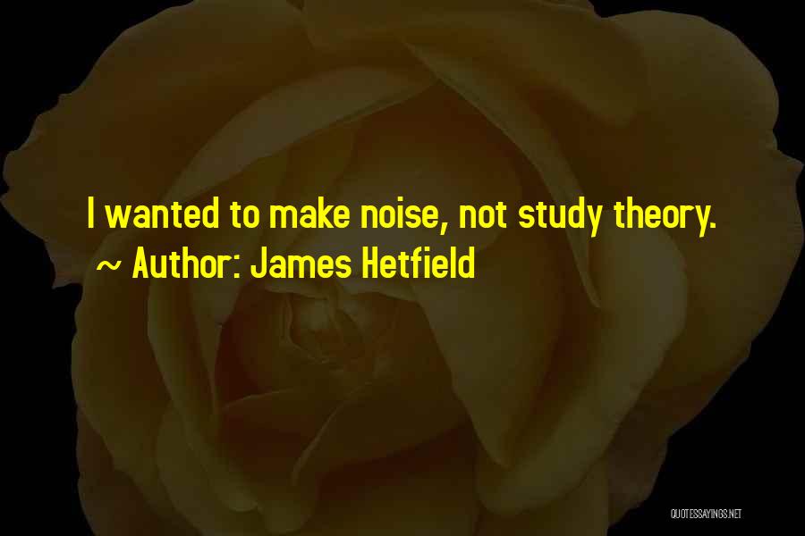 James Hetfield Quotes: I Wanted To Make Noise, Not Study Theory.