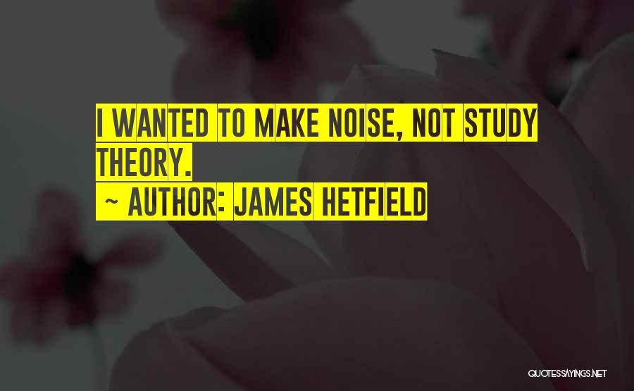 James Hetfield Quotes: I Wanted To Make Noise, Not Study Theory.