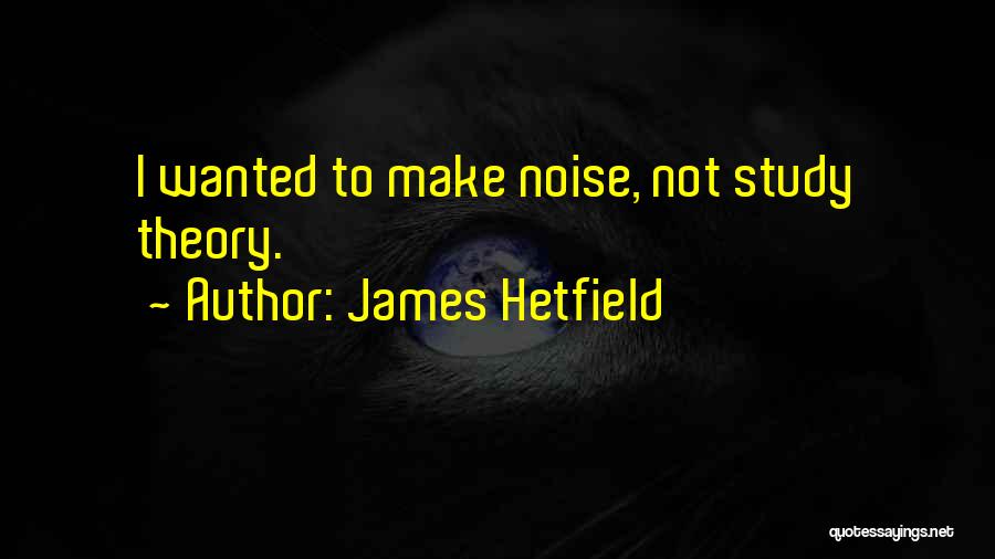 James Hetfield Quotes: I Wanted To Make Noise, Not Study Theory.