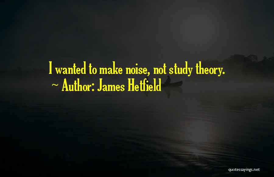 James Hetfield Quotes: I Wanted To Make Noise, Not Study Theory.