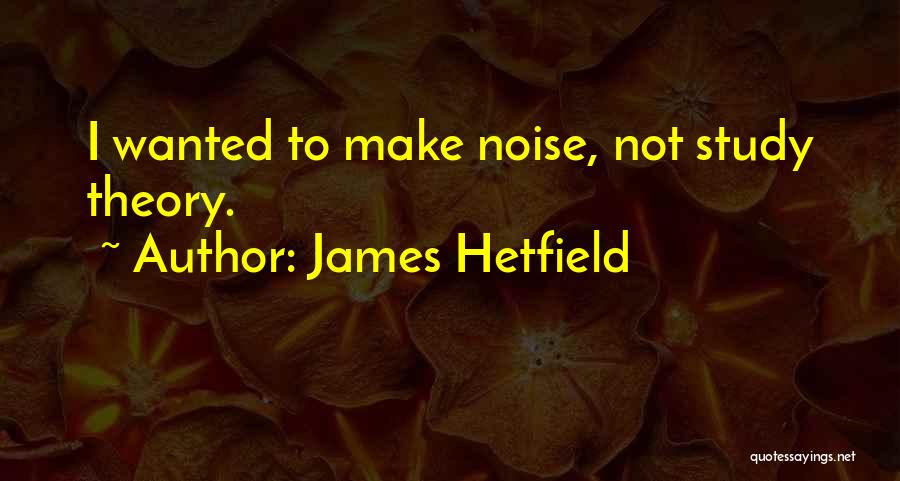 James Hetfield Quotes: I Wanted To Make Noise, Not Study Theory.