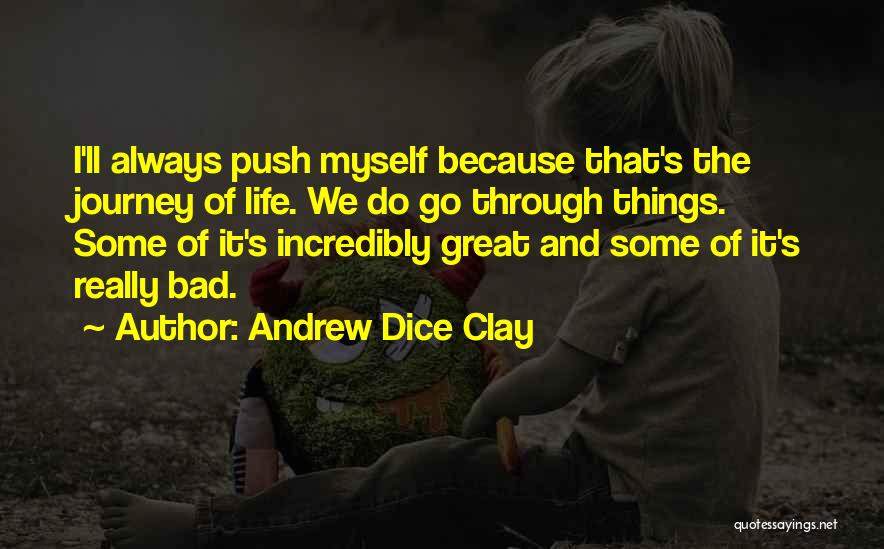 Andrew Dice Clay Quotes: I'll Always Push Myself Because That's The Journey Of Life. We Do Go Through Things. Some Of It's Incredibly Great