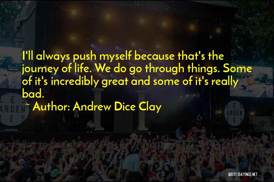 Andrew Dice Clay Quotes: I'll Always Push Myself Because That's The Journey Of Life. We Do Go Through Things. Some Of It's Incredibly Great