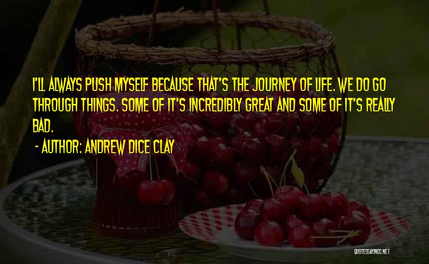 Andrew Dice Clay Quotes: I'll Always Push Myself Because That's The Journey Of Life. We Do Go Through Things. Some Of It's Incredibly Great