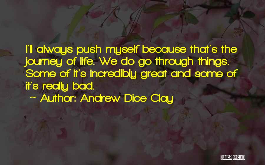 Andrew Dice Clay Quotes: I'll Always Push Myself Because That's The Journey Of Life. We Do Go Through Things. Some Of It's Incredibly Great
