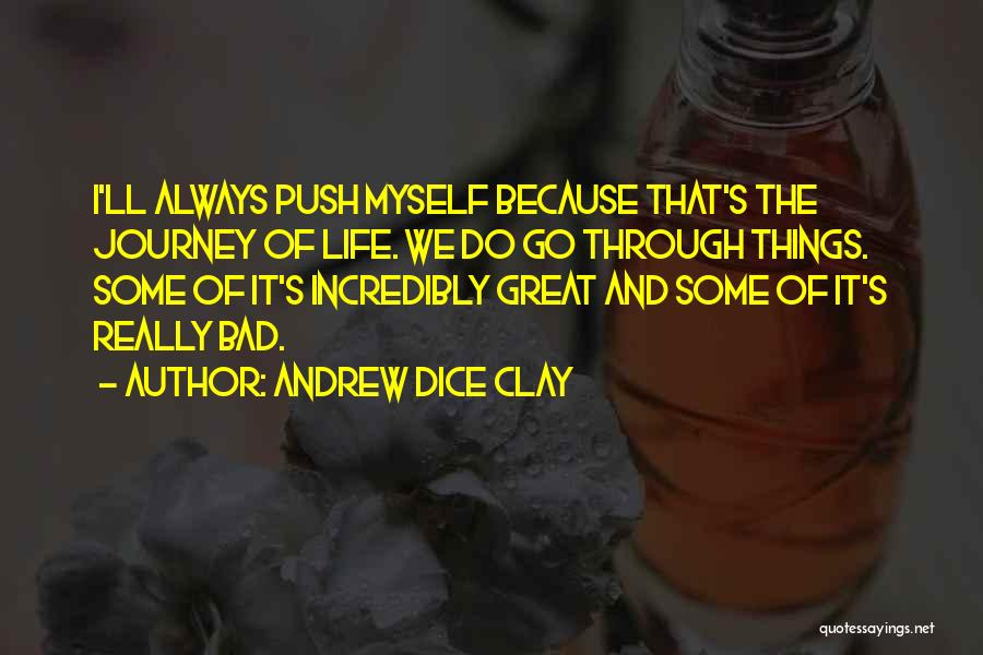 Andrew Dice Clay Quotes: I'll Always Push Myself Because That's The Journey Of Life. We Do Go Through Things. Some Of It's Incredibly Great