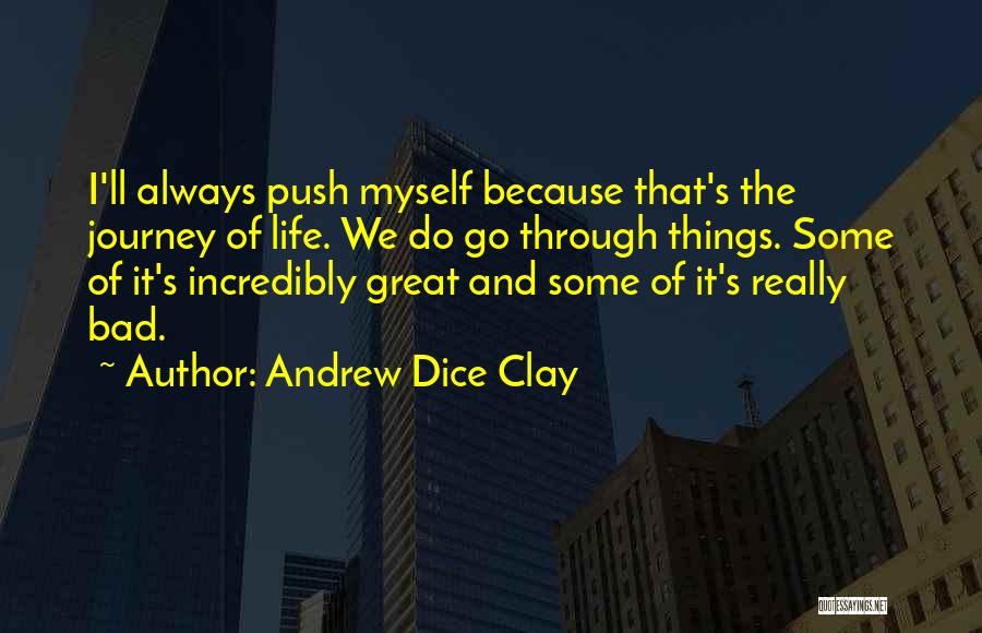 Andrew Dice Clay Quotes: I'll Always Push Myself Because That's The Journey Of Life. We Do Go Through Things. Some Of It's Incredibly Great