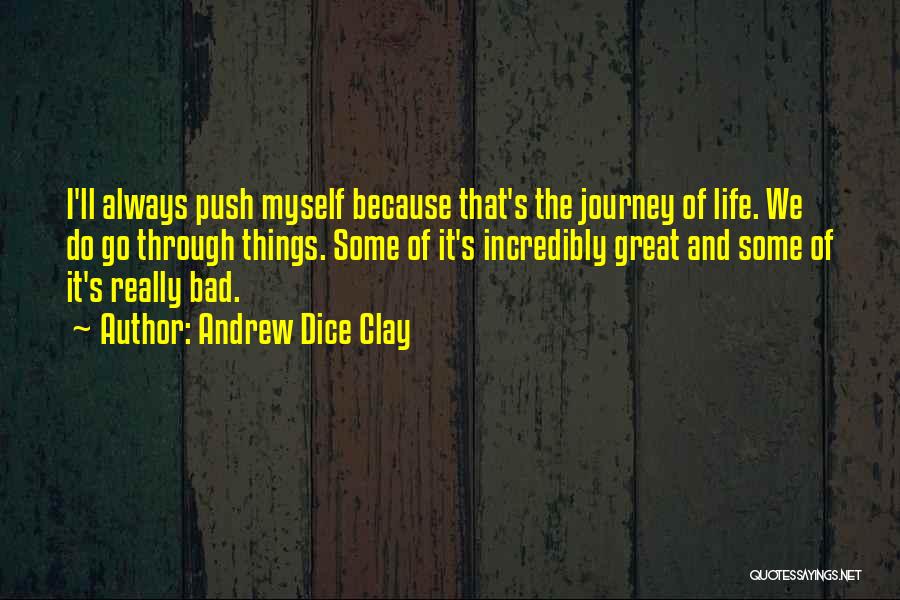 Andrew Dice Clay Quotes: I'll Always Push Myself Because That's The Journey Of Life. We Do Go Through Things. Some Of It's Incredibly Great