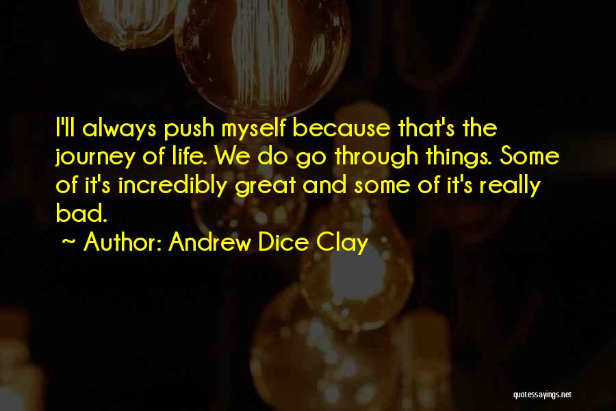 Andrew Dice Clay Quotes: I'll Always Push Myself Because That's The Journey Of Life. We Do Go Through Things. Some Of It's Incredibly Great