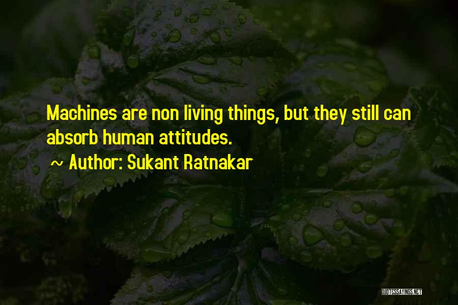 Sukant Ratnakar Quotes: Machines Are Non Living Things, But They Still Can Absorb Human Attitudes.