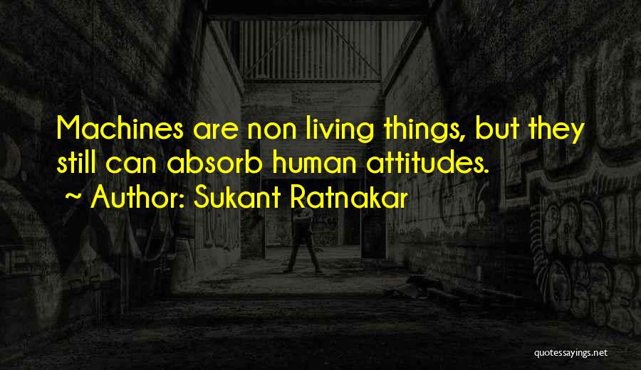 Sukant Ratnakar Quotes: Machines Are Non Living Things, But They Still Can Absorb Human Attitudes.