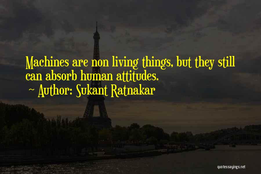 Sukant Ratnakar Quotes: Machines Are Non Living Things, But They Still Can Absorb Human Attitudes.