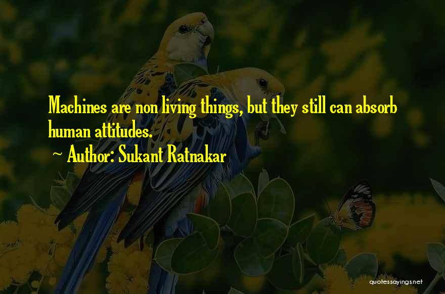 Sukant Ratnakar Quotes: Machines Are Non Living Things, But They Still Can Absorb Human Attitudes.