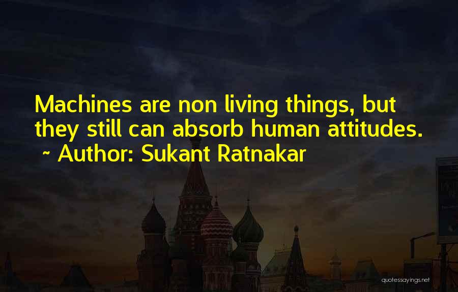 Sukant Ratnakar Quotes: Machines Are Non Living Things, But They Still Can Absorb Human Attitudes.