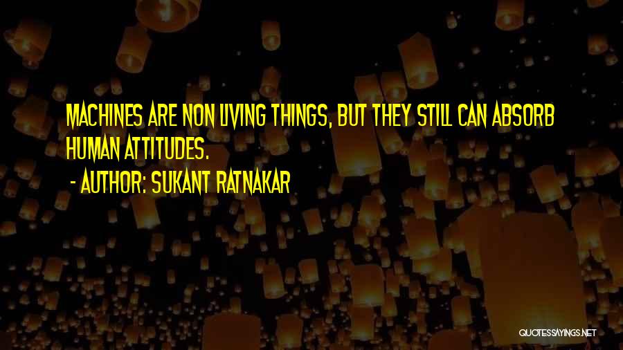 Sukant Ratnakar Quotes: Machines Are Non Living Things, But They Still Can Absorb Human Attitudes.