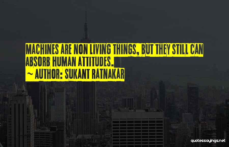 Sukant Ratnakar Quotes: Machines Are Non Living Things, But They Still Can Absorb Human Attitudes.