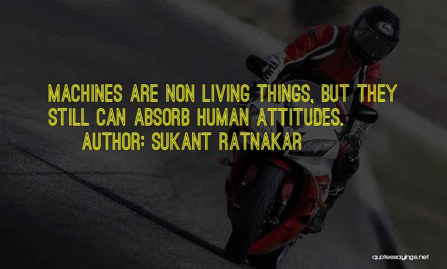 Sukant Ratnakar Quotes: Machines Are Non Living Things, But They Still Can Absorb Human Attitudes.