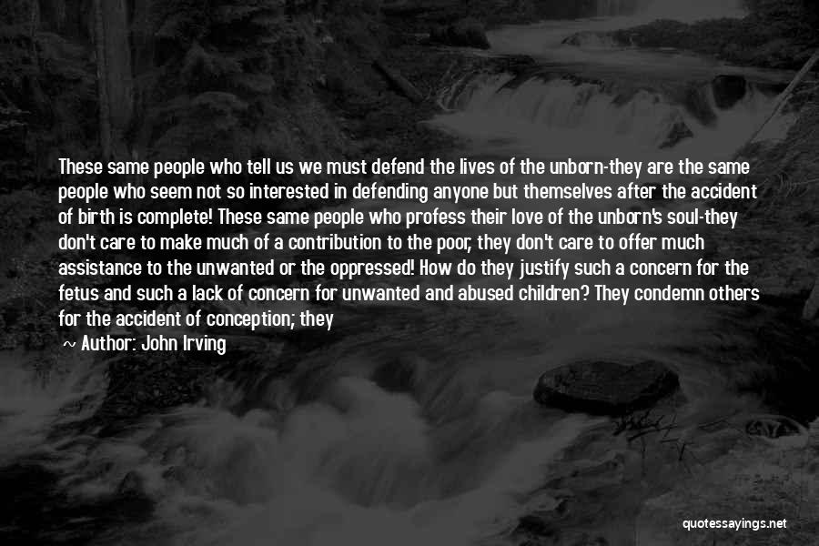 John Irving Quotes: These Same People Who Tell Us We Must Defend The Lives Of The Unborn-they Are The Same People Who Seem