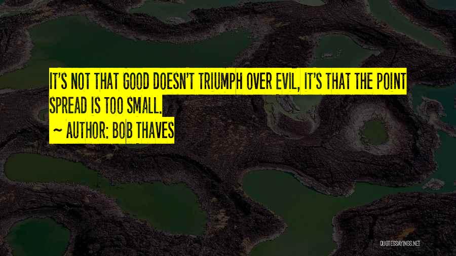 Bob Thaves Quotes: It's Not That Good Doesn't Triumph Over Evil, It's That The Point Spread Is Too Small.