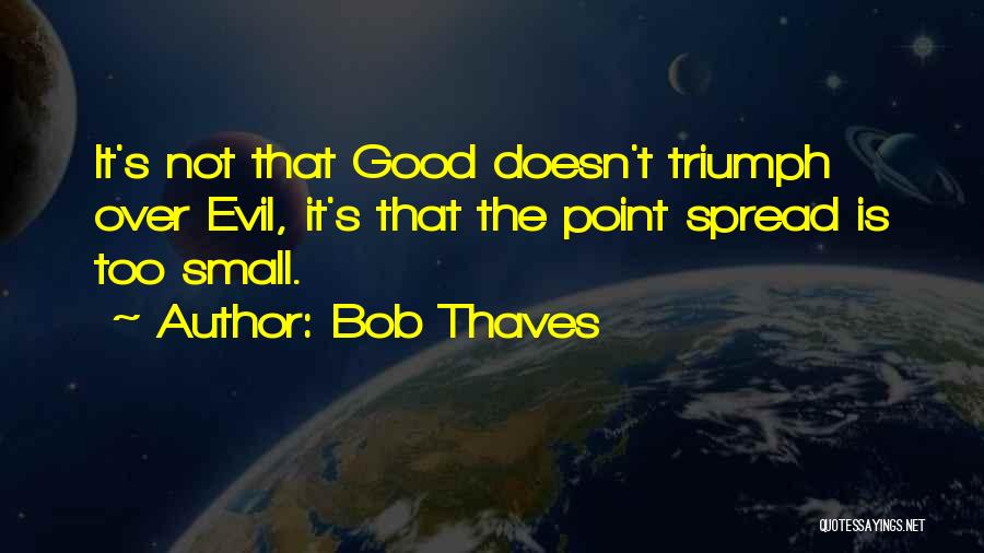 Bob Thaves Quotes: It's Not That Good Doesn't Triumph Over Evil, It's That The Point Spread Is Too Small.