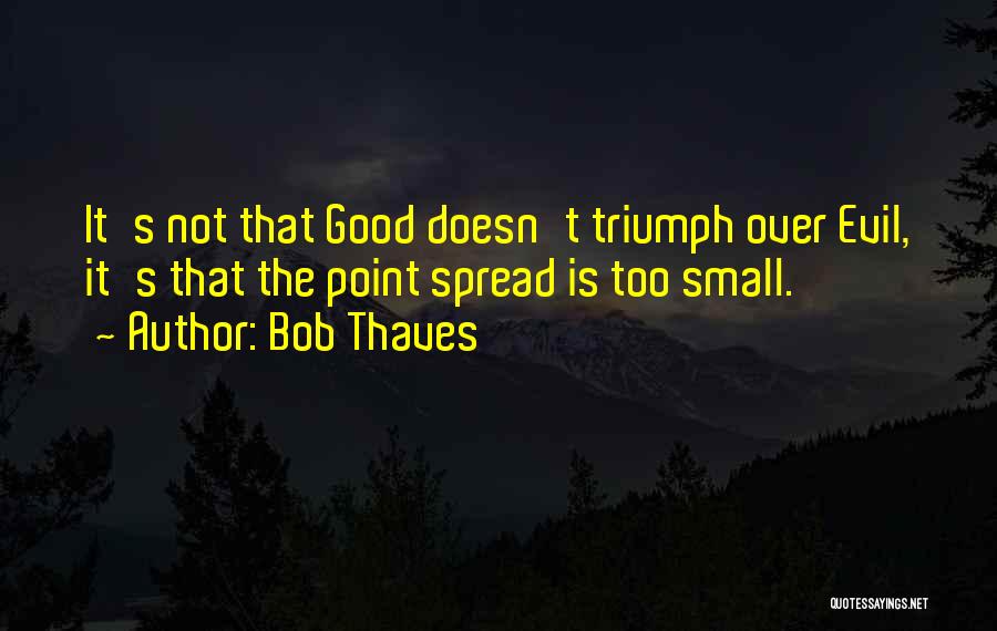 Bob Thaves Quotes: It's Not That Good Doesn't Triumph Over Evil, It's That The Point Spread Is Too Small.