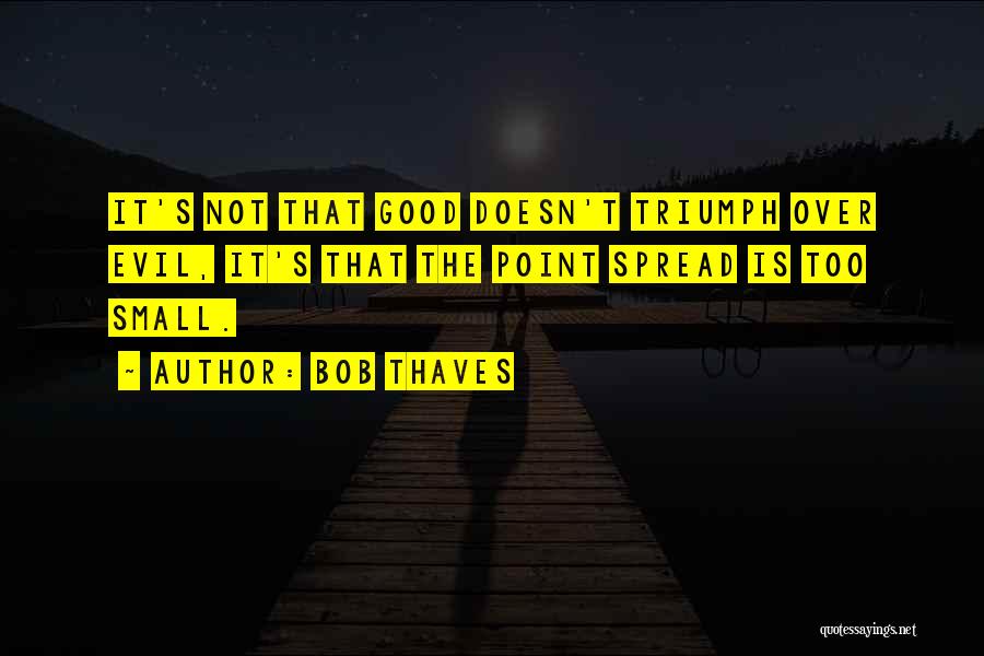 Bob Thaves Quotes: It's Not That Good Doesn't Triumph Over Evil, It's That The Point Spread Is Too Small.