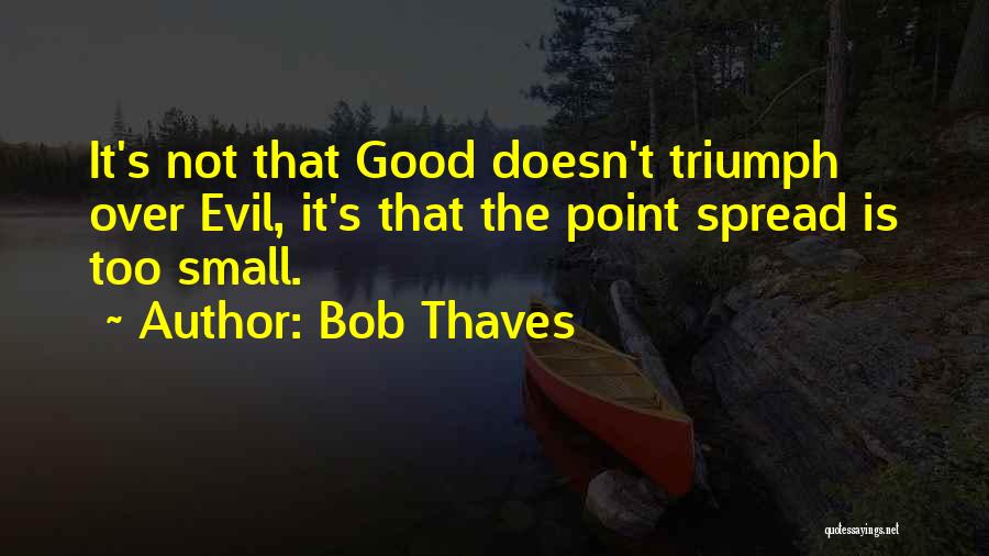 Bob Thaves Quotes: It's Not That Good Doesn't Triumph Over Evil, It's That The Point Spread Is Too Small.