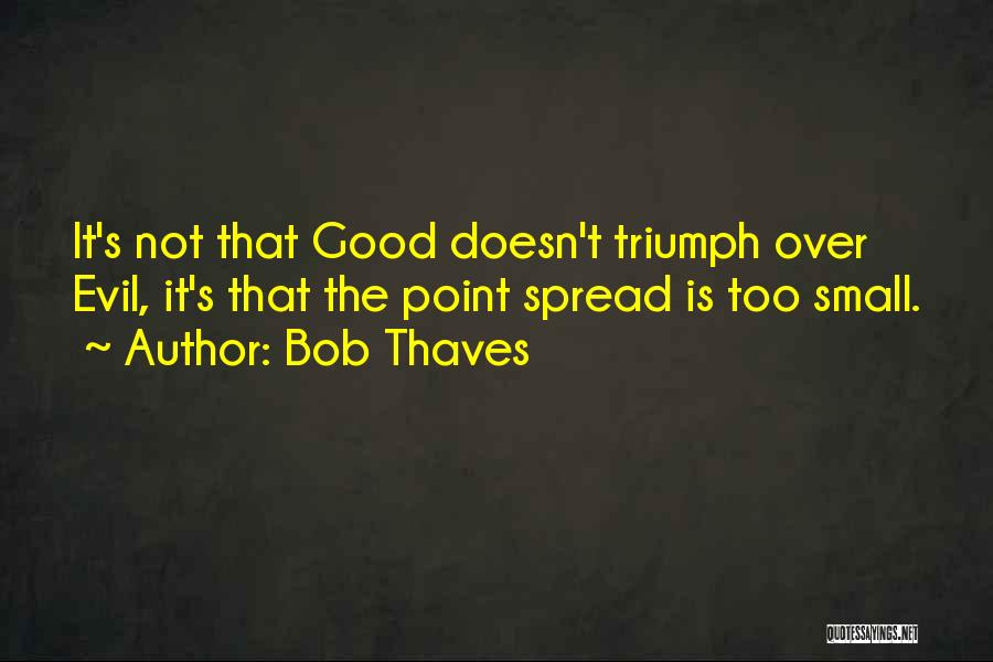 Bob Thaves Quotes: It's Not That Good Doesn't Triumph Over Evil, It's That The Point Spread Is Too Small.