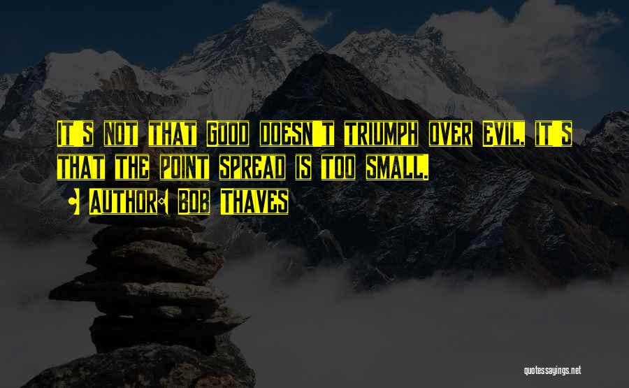 Bob Thaves Quotes: It's Not That Good Doesn't Triumph Over Evil, It's That The Point Spread Is Too Small.