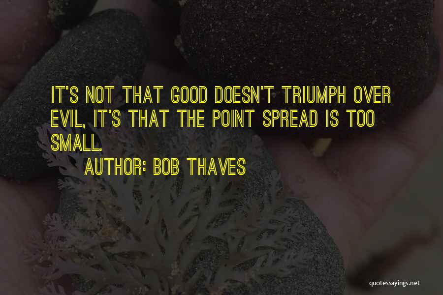 Bob Thaves Quotes: It's Not That Good Doesn't Triumph Over Evil, It's That The Point Spread Is Too Small.