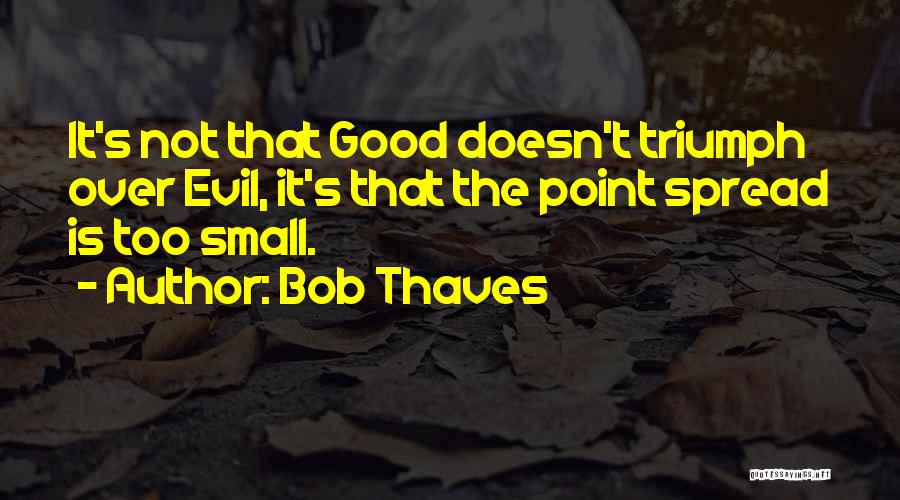 Bob Thaves Quotes: It's Not That Good Doesn't Triumph Over Evil, It's That The Point Spread Is Too Small.