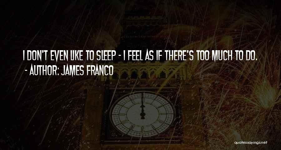 James Franco Quotes: I Don't Even Like To Sleep - I Feel As If There's Too Much To Do.