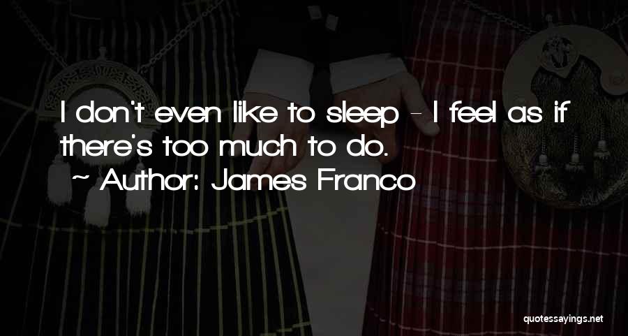 James Franco Quotes: I Don't Even Like To Sleep - I Feel As If There's Too Much To Do.