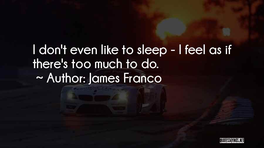 James Franco Quotes: I Don't Even Like To Sleep - I Feel As If There's Too Much To Do.