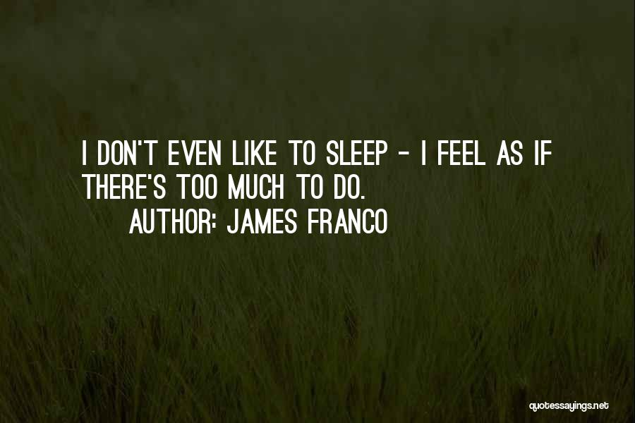 James Franco Quotes: I Don't Even Like To Sleep - I Feel As If There's Too Much To Do.