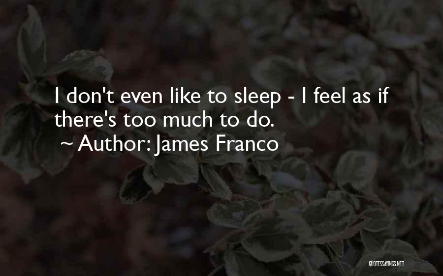 James Franco Quotes: I Don't Even Like To Sleep - I Feel As If There's Too Much To Do.