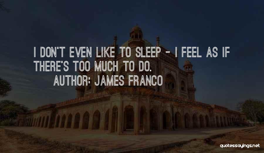 James Franco Quotes: I Don't Even Like To Sleep - I Feel As If There's Too Much To Do.