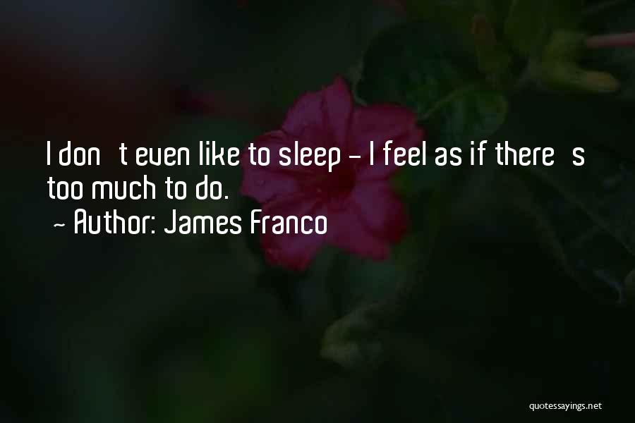 James Franco Quotes: I Don't Even Like To Sleep - I Feel As If There's Too Much To Do.